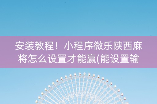 安装教程！小程序微乐陕西麻将怎么设置才能赢(能设置输赢吗)