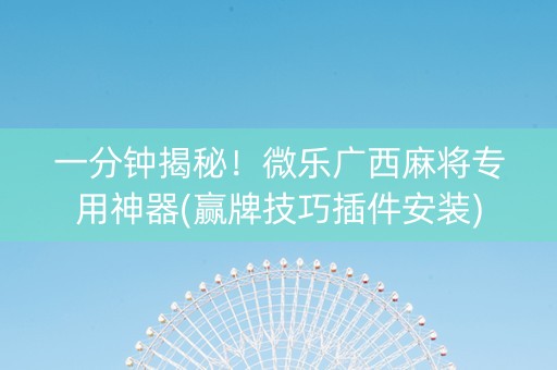 一分钟揭秘！微乐广西麻将专用神器(赢牌技巧插件安装)