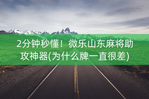 2分钟秒懂！微乐山东麻将助攻神器(为什么牌一直很差)