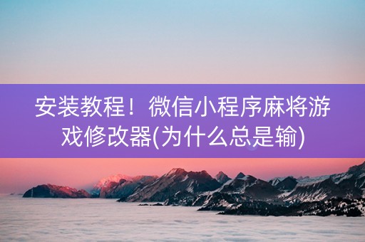 安装教程！微信小程序麻将游戏修改器(为什么总是输)