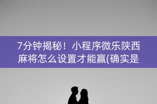 7分钟揭秘！小程序微乐陕西麻将怎么设置才能赢(确实是有挂的)