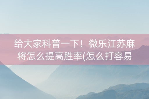 给大家科普一下！微乐江苏麻将怎么提高胜率(怎么打容易赢)