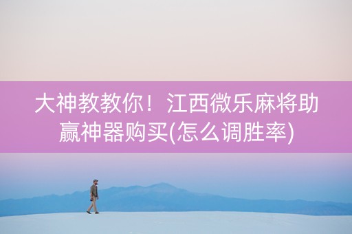 大神教教你！江西微乐麻将助赢神器购买(怎么调胜率)