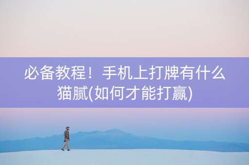 必备教程！手机上打牌有什么猫腻(如何才能打赢)
