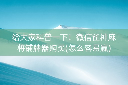 给大家科普一下！微信雀神麻将铺牌器购买(怎么容易赢)