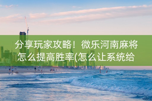 分享玩家攻略！微乐河南麻将怎么提高胜率(怎么让系统给你发好牌)