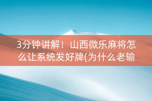 3分钟讲解！山西微乐麻将怎么让系统发好牌(为什么老输)