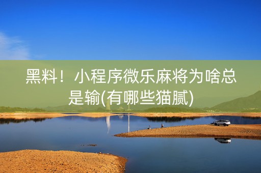 黑料！小程序微乐麻将为啥总是输(有哪些猫腻)
