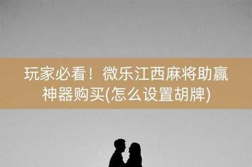玩家必看！微乐江西麻将助赢神器购买(怎么设置胡牌)