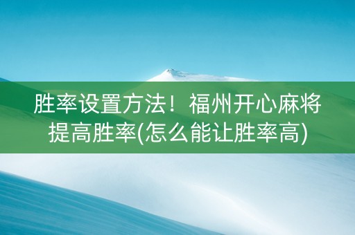 胜率设置方法！福州开心麻将提高胜率(怎么能让胜率高)