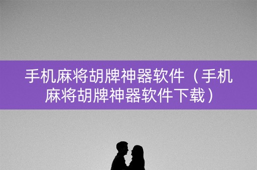 手机麻将胡牌神器软件（手机麻将胡牌神器软件下载）