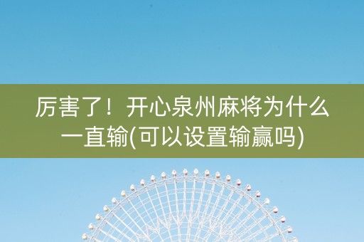 厉害了！开心泉州麻将为什么一直输(可以设置输赢吗)