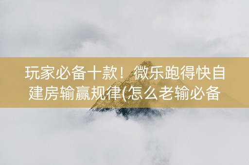 玩家必备十款！微乐跑得快自建房输赢规律(怎么老输必备神器)