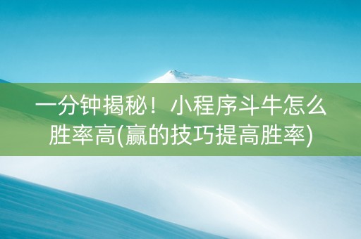 一分钟揭秘！小程序斗牛怎么胜率高(赢的技巧提高胜率)