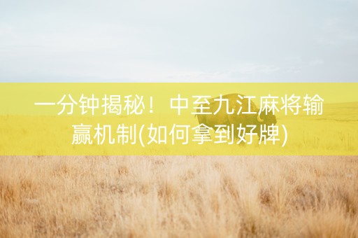 一分钟揭秘！中至九江麻将输赢机制(如何拿到好牌)