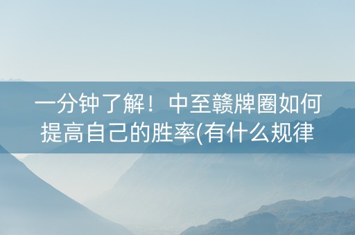 一分钟了解！中至赣牌圈如何提高自己的胜率(有什么规律吗)