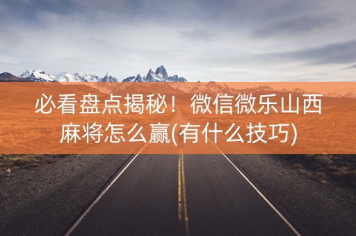 必看盘点揭秘！微信微乐山西麻将怎么赢(有什么技巧)