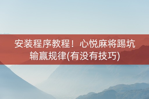 安装程序教程！心悦麻将踢坑输赢规律(有没有技巧)