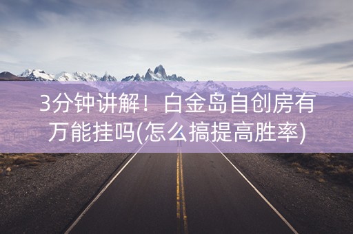 3分钟讲解！白金岛自创房有万能挂吗(怎么搞提高胜率)