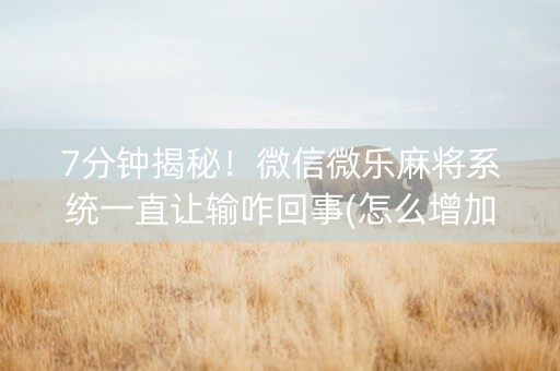 7分钟揭秘！微信微乐麻将系统一直让输咋回事(怎么增加胜率)