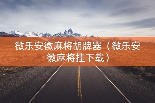 微乐安徽麻将胡牌器（微乐安徽麻将挂下载）
