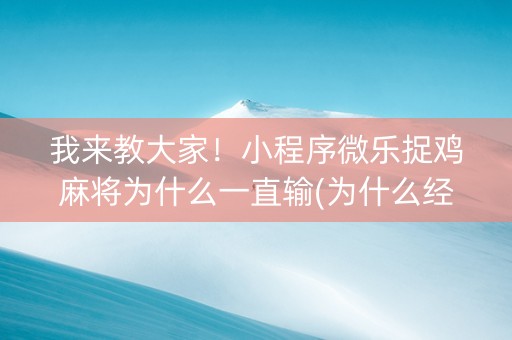 我来教大家！小程序微乐捉鸡麻将为什么一直输(为什么经常输)