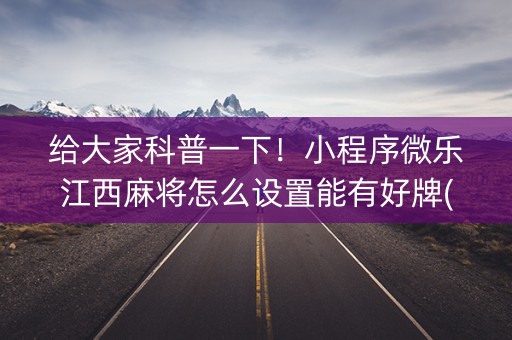 给大家科普一下！小程序微乐江西麻将怎么设置能有好牌(助赢软件有规律吗)