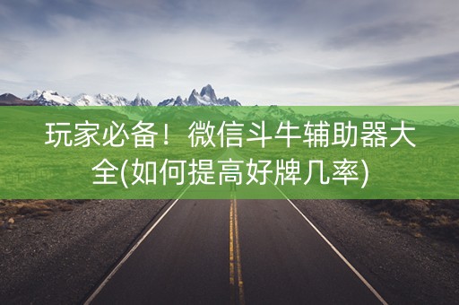 玩家必备！微信斗牛辅助器大全(如何提高好牌几率)