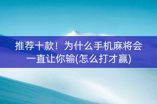 推荐十款！为什么手机麻将会一直让你输(怎么打才赢)