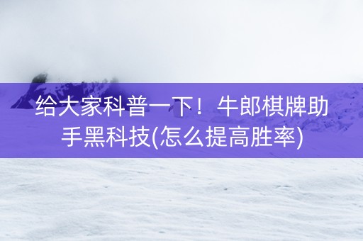 给大家科普一下！牛郎棋牌助手黑科技(怎么提高胜率)