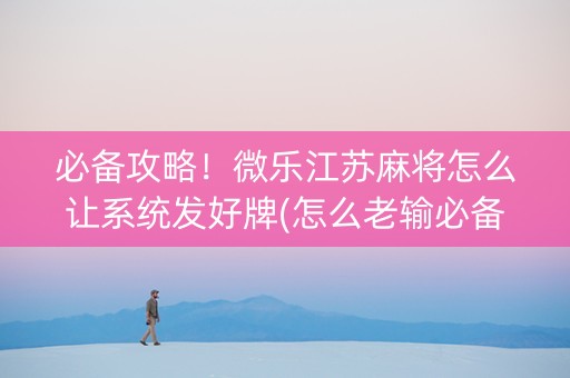 必备攻略！微乐江苏麻将怎么让系统发好牌(怎么老输必备神器)