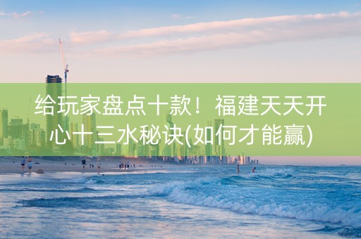 给玩家盘点十款！福建天天开心十三水秘诀(如何才能赢)