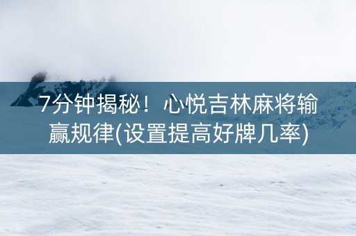7分钟揭秘！心悦吉林麻将输赢规律(设置提高好牌几率)