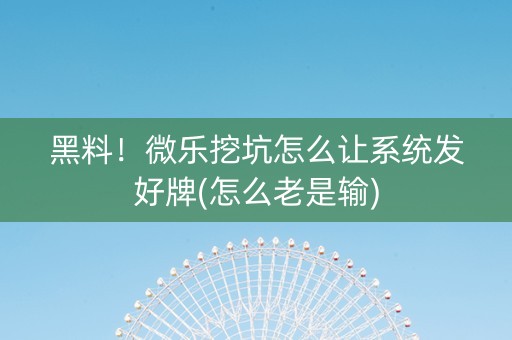 黑料！微乐挖坑怎么让系统发好牌(怎么老是输)