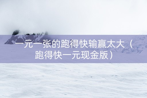 一元一张的跑得快输赢太大（跑得快一元现金版）