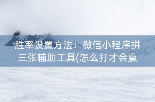 胜率设置方法！微信小程序拼三张辅助工具(怎么打才会赢)