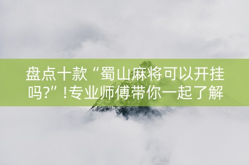 盘点十款“蜀山麻将可以开挂吗?”!专业师傅带你一起了解（详细教程）-知乎