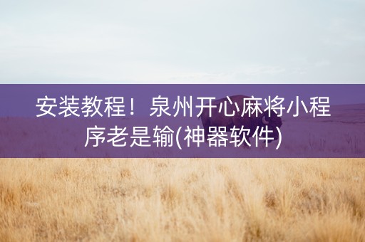 安装教程！泉州开心麻将小程序老是输(神器软件)