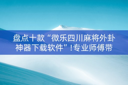 盘点十款“微乐四川麻将外卦神器下载软件”!专业师傅带你一起了解（详细教程）-知乎