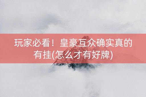 玩家必看！皇豪互众确实真的有挂(怎么才有好牌)