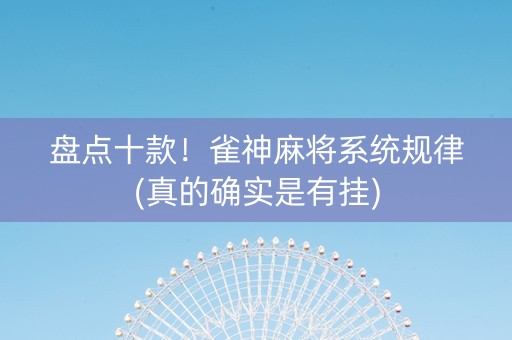 盘点十款！雀神麻将系统规律(真的确实是有挂)