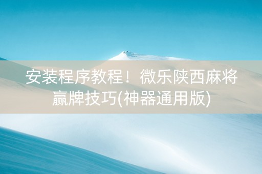 安装程序教程！微乐陕西麻将赢牌技巧(神器通用版)