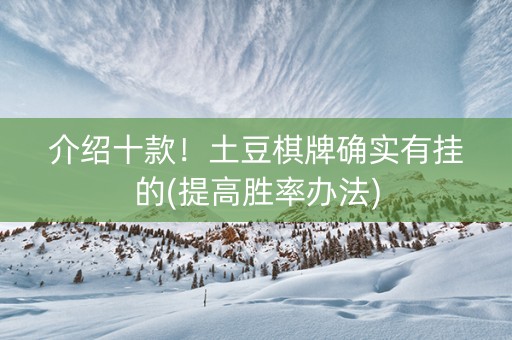 介绍十款！土豆棋牌确实有挂的(提高胜率办法)