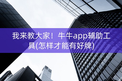 我来教大家！牛牛app辅助工具(怎样才能有好牌)
