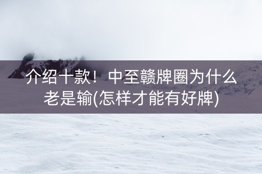介绍十款！中至赣牌圈为什么老是输(怎样才能有好牌)