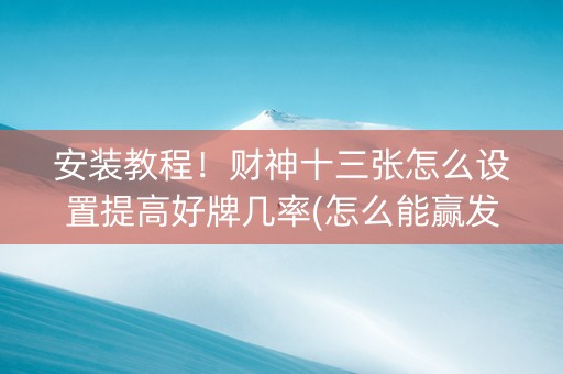 安装教程！财神十三张怎么设置提高好牌几率(怎么能赢发牌规律)