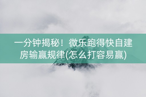一分钟揭秘！微乐跑得快自建房输赢规律(怎么打容易赢)