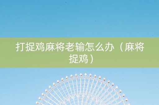 打捉鸡麻将老输怎么办（麻将 捉鸡）