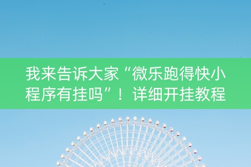 我来告诉大家“微乐跑得快小程序有挂吗”！详细开挂教程（确实真的有挂)-知乎