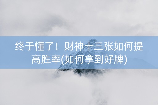 终于懂了！财神十三张如何提高胜率(如何拿到好牌)